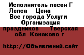 Исполнитель песен Г.Лепса. › Цена ­ 7 000 - Все города Услуги » Организация праздников   . Тверская обл.,Конаково г.